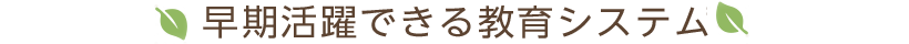 早期活躍できる教育システム